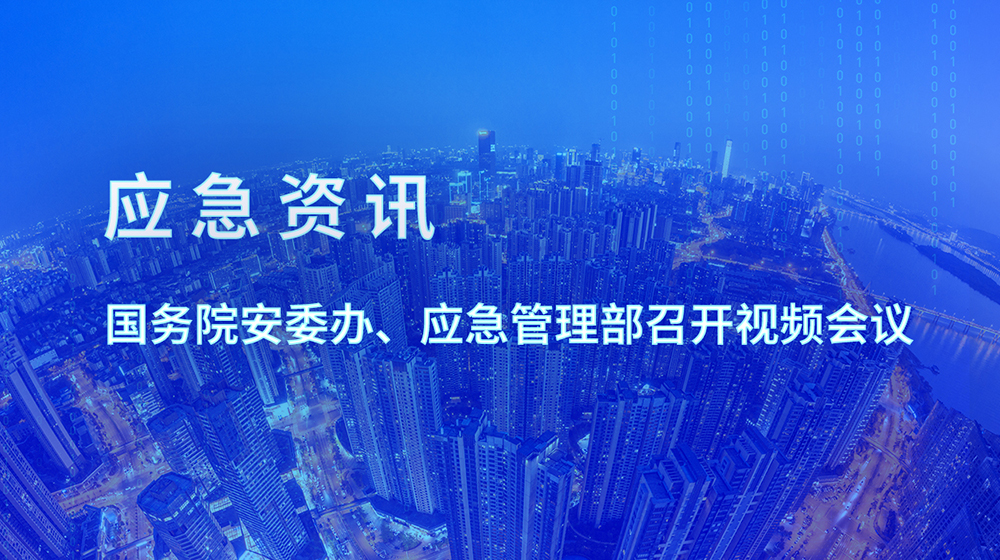 時代經(jīng)緯應(yīng)急資訊 | 國務(wù)院安委辦、應(yīng)急管理部召開視頻會議
