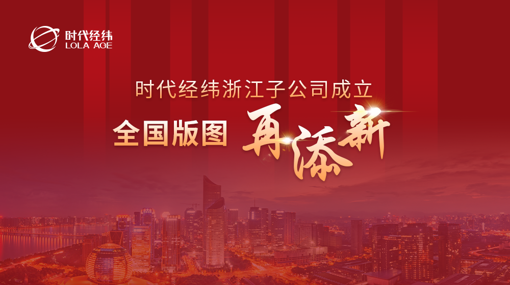 時(shí)代經(jīng)緯浙江子公司成立，全國版圖再添新,！