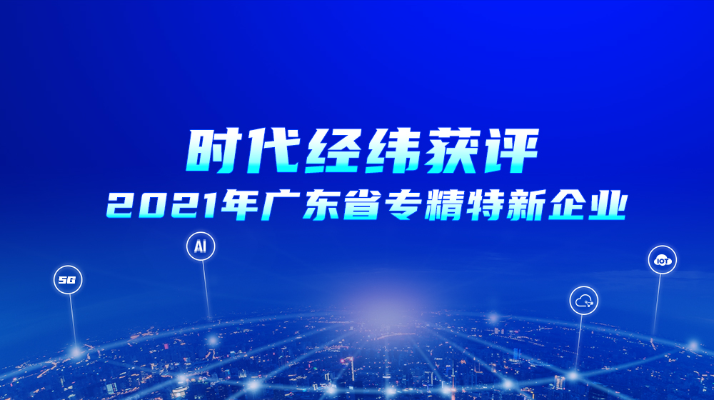 榮耀登榜,！時代經(jīng)緯獲評2021年廣東省專精特新企業(yè)