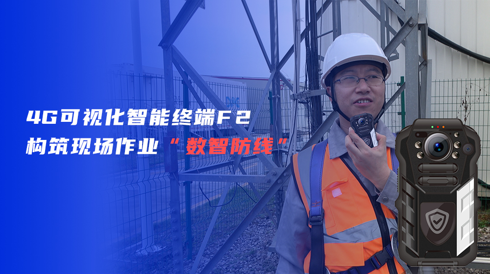 4G可視化智能終端F2,，構(gòu)筑現(xiàn)場作業(yè)“數(shù)智防線”